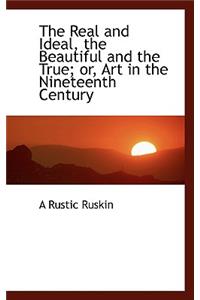 The Real and Ideal, the Beautiful and the True; Or, Art in the Nineteenth Century