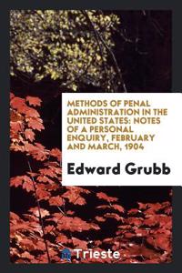 Methods of Penal Administration in the United States: Notes of a Personal Enquiry, February and March, 1904