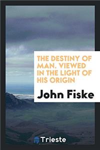 Destiny of Man. Viewed in the Light of His Origin