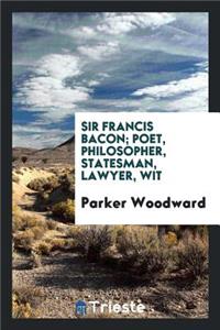 Sir Francis Bacon; Poet, Philosopher, Statesman, Lawyer, Wit