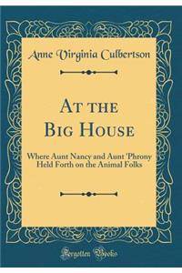 At the Big House: Where Aunt Nancy and Aunt 'Phrony Held Forth on the Animal Folks (Classic Reprint)