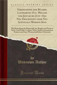 Verzeichniï¿½ Der Bï¿½cher, Landkarten Etc. Welche Vom Januar Bis Juny 1830 Neu Erschienen Oder Neu Aufgelegt Worden Sind: Mit Bemerkung Der Bogenzahl, Der Bergler Und Preise in Sï¿½chs. Und Preuï¿½. Courant, Nebst Andern Literarischen Notizen Und