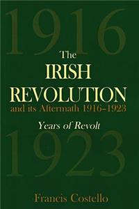 The Irish Revolution and Its Aftermath 1916-1923: Years of Revolt