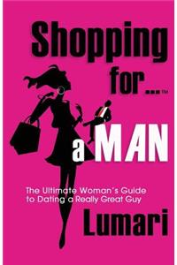 Shopping For A Man: The Ultimate Woman's Guide for Dating a Really Great Guy