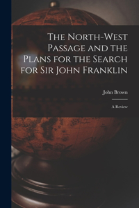 North-west Passage and the Plans for the Search for Sir John Franklin [microform]