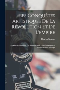 Les conquêtes artistiques de la révolution et de l'empire; reprises et abandons des Alliés en 1815, leurs conséquences sur les Musées d'Europe