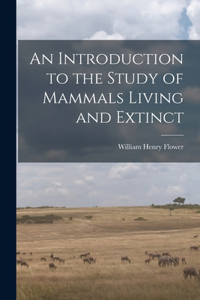 Introduction to the Study of Mammals Living and Extinct