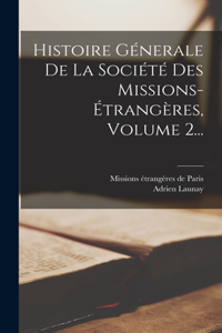 Histoire Génerale De La Société Des Missions-étrangères, Volume 2...