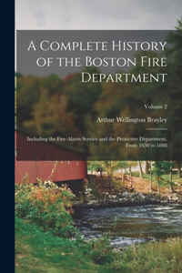 Complete History of the Boston Fire Department: Including the Fire-Alarm Service and the Protective Department, From 1630 to 1888; Volume 2