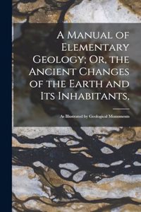 Manual of Elementary Geology; Or, the Ancient Changes of the Earth and Its Inhabitants,