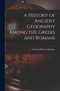 History of Ancient Geography Among the Greeks and Romans