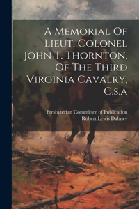 Memorial Of Lieut. Colonel John T. Thornton, Of The Third Virginia Cavalry, C.s.a