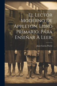 lector moderno de Appleton. Libro primario, para enseñar à leer;