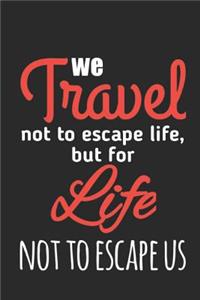 We Travel Not to Escape Life But For Life Not to Escape Us
