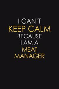 I Can't Keep Calm Because I Am A Meat Manager