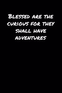 Blessed Are The Curious For They Shall Have Adventures