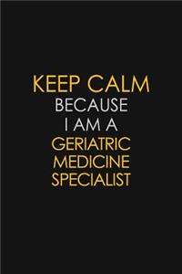 Keep Calm Because I Am A Geriatric Medicine Specialist