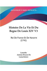 Histoire De La Vie Et Du Regne De Louis XIV V3