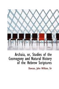 Archaia, Or, Studies of the Cosmogony and Natural History of the Hebrew Scriptures