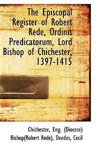 The Episcopal Register of Robert Rede, Ordinis Predicatorum, Lord Bishop of Chichester, 1397-1415