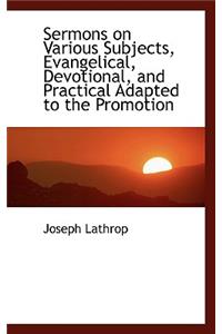 Sermons on Various Subjects, Evangelical, Devotional, and Practical Adapted to the Promotion