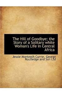 The Hill of Goodbye; The Story of a Solitary White Woman's Life in Central Africa