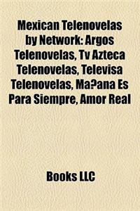 Mexican Telenovelas by Network: Argos Telenovelas, TV Azteca Telenovelas, Televisa Telenovelas, Manana Es Para Siempre, Amor Real