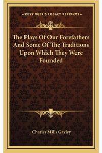 The Plays of Our Forefathers and Some of the Traditions Upon Which They Were Founded