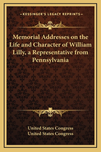 Memorial Addresses on the Life and Character of William Lilly, a Representative from Pennsylvania