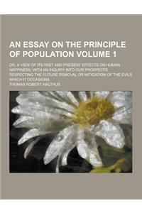 An Essay on the Principle of Population; Or, a View of Its Past and Present Effects on Human Happiness; With an Inquiry Into Our Prospects Respecting