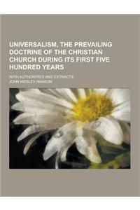 Universalism, the Prevailing Doctrine of the Christian Church During Its First Five Hundred Years; With Authorities and Extracts