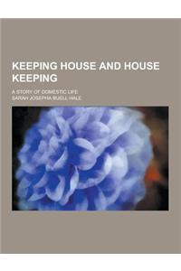Keeping House and House Keeping; A Story of Domestic Life