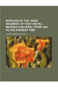 Services of the 102nd Regiment of Foot (Royal Madras Fusiliers), from 1842 to the Present Time