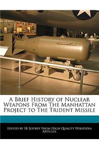 A Brief History of Nuclear Weapons from the Manhattan Project to the Trident Missile