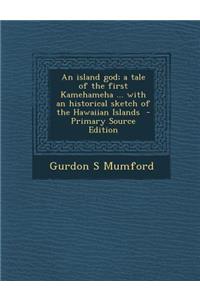 An Island God; A Tale of the First Kamehameha ... with an Historical Sketch of the Hawaiian Islands