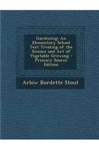 Gardening: An Elementary School Text Treating of the Science and Art of Vegetable Growing