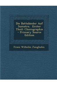 Die Battalander Auf Sumatra. Erster Theil: Chorographie: Chorographie