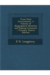 Texas State Government: A Volume of Biographical Sketches and Passing Comment
