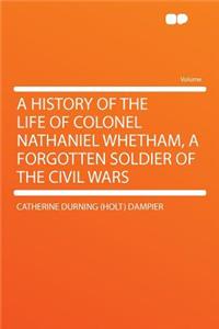 A History of the Life of Colonel Nathaniel Whetham, a Forgotten Soldier of the Civil Wars