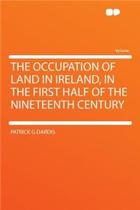 The Occupation of Land in Ireland, in the First Half of the Nineteenth Century