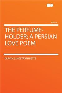 The Perfume-Holder; A Persian Love Poem
