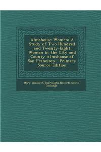 Almshouse Women: A Study of Two Hundred and Twenty-Eight Women in the City and County Almshouse of San Francisco - Primary Source Edition