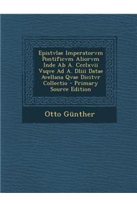 Epistvlae Imperatorvm Pontificvm Aliorvm Inde AB A. CCCLXVII Vsqve Ad A. DLIII Datae Avellana Qvae Dicitvr Collectio - Primary Source Edition