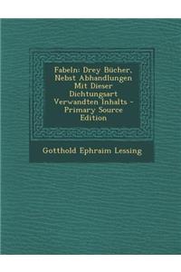 Fabeln: Drey Bucher, Nebst Abhandlungen Mit Dieser Dichtungsart Verwandten Inhalts - Primary Source Edition