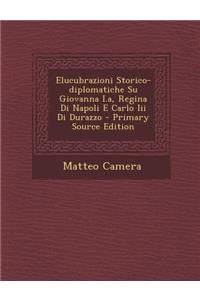 Elucubrazioni Storico-Diplomatiche Su Giovanna I.A, Regina Di Napoli E Carlo III Di Durazzo