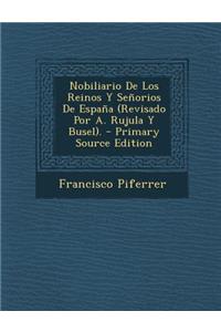 Nobiliario de Los Reinos y Senorios de Espana (Revisado Por A. Rujula y Busel). - Primary Source Edition