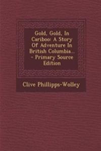 Gold, Gold, in Cariboo: A Story of Adventure in British Columbia...