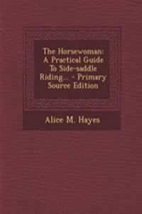 The Horsewoman: A Practical Guide to Side-Saddle Riding...