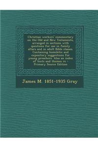 Christian Workers' Commentary on the Old and New Testaments, Arranged in Sections with Questions for Use in Family Altars and in Adult Bible Classes.