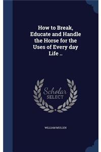 How to Break, Educate and Handle the Horse for the Uses of Every day Life ..